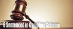 6 Men Sentenced for Role in 'Operation Fistfull' Gambling, Loansharking Scheme