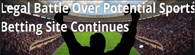 Legal Battle Continues Over Potential Sports Betting Site